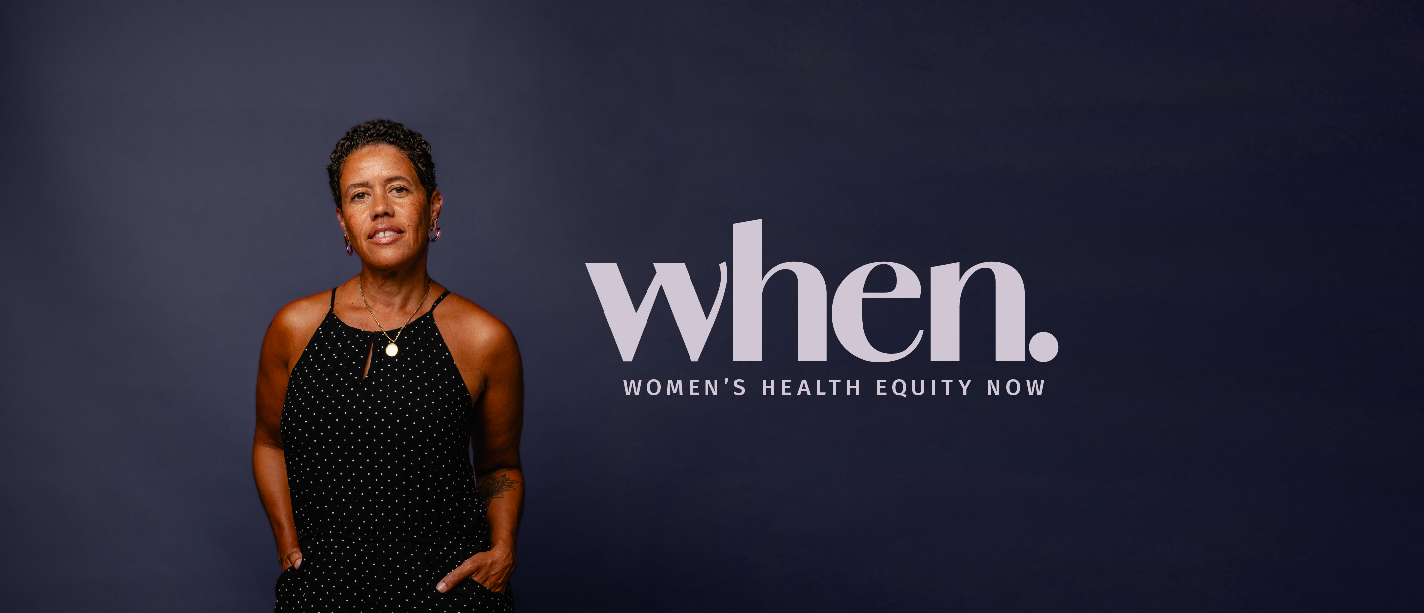 A woman standing against a dark blue background beside the text ‘When. Women’s Health Equity Now.’